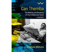 Can Themba: The Making and Breaking of the Intellectual Tsotsi, a Biography