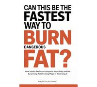Can This Be the Fastest Way To Burn Dangerous Fat?: How Insulin Resistance Impacts Your Body and the Surprising Role Fasting Plays in Reversing It