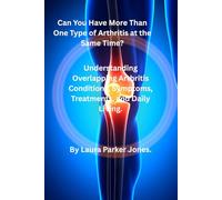 Can You Have More Than One Type of Arthritis at the Same Time?: Understanding Overlapping Arthritis Conditions, Symptoms, Treatments, and Daily Living.
