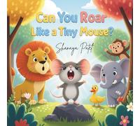 Can You Roar Like a Tiny Mouse?: A Courage & Confidence Story for Kids Ages 4-10