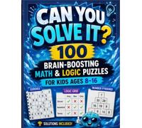 Can You Solve It ?: 100 Brain-Boosting Math & Logic Puzzles for Kids Ages 8-16