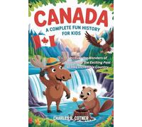 CANADA: A Complete Fun History for Kids: Uncover the Wonders of Nature and the Exciting Past of This Incredible Country