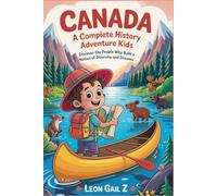 Canada A Complete History Adventure for Curious Kids: Discover the People Who Built a Nation of Diversity and Dreams