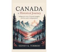 Canada: A Historical Journey: Indigenous roots, colonial struggles, and the road to independence