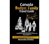 CANADA BUDGET FAMILY TRAVEL GUIDE: Unforgettable Escapes With Children Through Lakes, Cities, and Wilderness