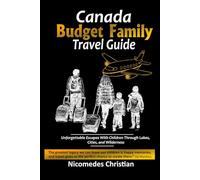 CANADA BUDGET FAMILY TRAVEL GUIDE: Unforgettable Escapes With Children Through Lakes, Cities, and Wilderness