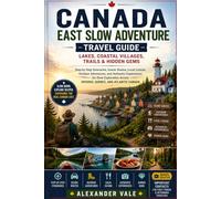 Canada East Slow Adventure Travel Guide: Lakes, Coastal Villages, Trails & Hidden Gems: Step-by-Step Itineraries, Scenic Routes, Local Cuisine, ... Across Ontario, Quebec, and Atlantic Canada