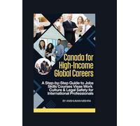 Canada for High-Income Global Careers: A Step-by-Step Guide to Jobs, Skills, Courses, Visas, Work Culture & Legal Safety for International Professionals
