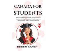CANADA FOR STUDENTS: A Practical Relocation Guide for International Students Seeking Education, Scholarships, Job Opportunities, and a Fresh Start Abroad