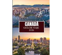 CANADÁ GUÍA DE VIAJE 2026: Lo que nadie te dijo antes de visitar: gemas ocultas, secretos locales y consejos prácticos (imagen a todo color)