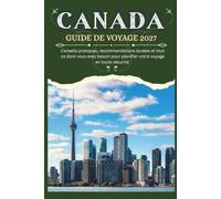 CANADA GUIDE DE VOYAGE 2027 - Conseils pratiques, recommandations locales et tout ce dont vous avez besoin pour planifier votre voyage en toute sécurité