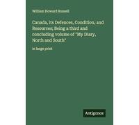 Canada, its Defences, Condition, and Resources; Being a third and concluding volume of "My Diary, North and South": in large print