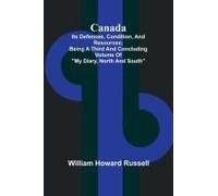 Canada; Its Defences, Condition, And Resources; Being A Third And Concluding Volume Of "My Diary, North And South