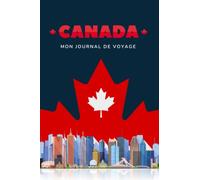 CANADA Mon Journal de Voyage: Carnet de Bord de Voyage au Canada, un carnet de voyage vierge à personnaliser, avec check-list et itinéraire de votre ... photos, souvenirs, anecdotes, rencontres...