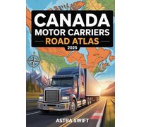 Canada Motor Carriers Road Atlas 2025: Commercial Trucking Maps, Canadian Highway Routes, Truck Stops, Weight Limits, Bridge Clearances, Mileage Charts, and Driver Reference Guide