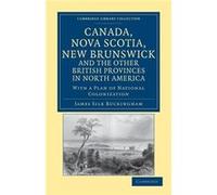 Canada Nova Scotia New Brunswick and the Other British Provinces in North America - James Silk Buckingham - Cambridge University Press - Livre en Anglais James Silk BuckinghamJames Silk Buckingham (Au