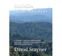 CANADA REMEMBERED: A JOURNEY THROUGH INDIGENOUS HERITAGE, EXPLORATION, DIVERSITY, AND MODERN ACHIEVEMENT