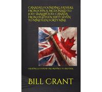 CANADA’S FOUNDING FATHERS FROM JOHN A. McDONALD TO JOEY SMALLWOOD: CANADA FROM EIGHTEEN SIXTY SEVEN TO NINETEEN FORTY NINE: CREATING A COUNTRY ONE PROVINCE TO ANOTHER