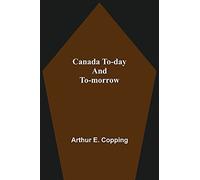 Canada To-Day And To-Morrow
