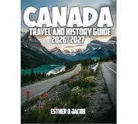 CANADA TRAVEL AND HISTORY GUIDE 2026/2027: A Complete Visitor’s Guide to Historic Cities, Indigenous Heritage, National Parks, Scenic Routes, Local ... and Smart Travel Tips from Coast to Coast
