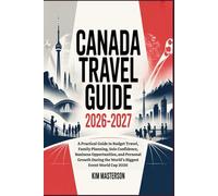 Canada Travel Guide 2026-2027: A Practical Guide to Budget Travel, Family Planning, Solo Confidence, Business Opportunities, and Personal Growth During the World’s Biggest Event World Cup 2026