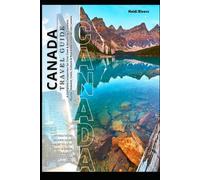 CANADA TRAVEL GUIDE 2026: A Complete Companion for First-Time & Returning Travelers: Routes, Seasons, Costs, Culture & Real Experiences Across Canada