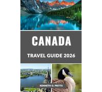 CANADA TRAVEL GUIDE 2026: Discover the Heart, Beauty, and Spirit of the Great White North: Top Destinations, Itineraries, and Insider Tips for 2026