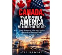 Canada, What Happens If America No Longer Needs Us?: Trade, Resources, Jobs, and Canada's Future in a Changing World