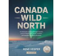 CANADA WILD NORTH: AN IMMERSIVE JOURNEY THROUGH CANADA’S UNTAMED LANDSCAPES, ARCTIC WONDERS, AND LEGENDARY NORTHERN ADVENTURES