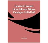 Canada's Greatest Store Fall And Winter Catalogue 1899-1900
