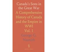 Canada's Sons in the Great War: A Comprehensive History of Canada and the Empire in WWI