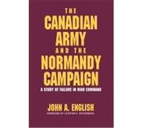 Canadian Army and the Normandy Campaign: A Study of Failure in High Command English, John A. (Auteur)