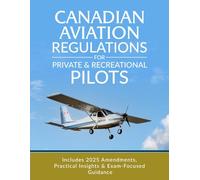 Canadian Aviation Regulations for Private & Recreational Pilots: Includes 2025 Amendments, Practical Insights & Exam-Focused Guidance