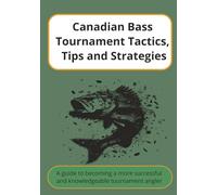 Canadian Bass Tournament Tactics, Tips and Strategies: A Guide to becoming a more Successful Knowledgeable Tournament Angler