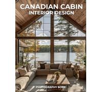 Canadian Cabin Interior Design Photography Book: Cozy Rustic Retreats in the Great Outdoors