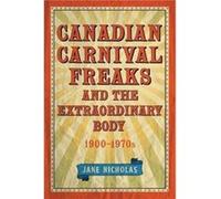 Canadian Carnival Freaks and the Extraordinary Body 19001970s by Jane Nicholas Inconnu (Auteur)