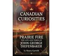CANADIAN CURIOSITIES: Prairie Fire: The Life and Times of John George Diefenbaker