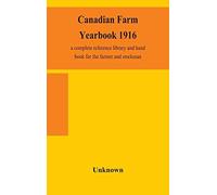 Canadian Farm Yearbook 1916; A Complete Reference Library And Hand Book For The Farmer And Stockman