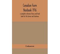 Canadian Farm Yearbook 1916; A Complete Reference Library And Hand Book For The Farmer And Stockman