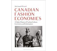 Canadian Fashion Economies A Select History of Fashion Culture, Commerce, and Colonization - Mark Joseph OConnell - Bloomsbury Visual Arts - ebook (ePub) - Livre