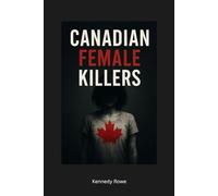 Canadian Female Killers: The Women History Tried to Bury, and the Crimes We Refuse to Forget