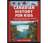 Canadian History For Kids: Discover the People Events and Landmarks That Shaped Canada’s Story