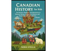 Canadian History for Kids: Fun Stories, Timelines, and Adventures to Discover Heroes, Indigenous Cultures, and Events That Shaped a Nation