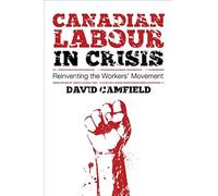 Canadian Labour In Crisis: Reinventing The Workers' Movement