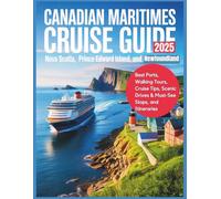 Canadian Maritimes Cruise Guide 2025: Nova Scotia, Prince Edward Island, and Newfoundland: Best Ports, Walking Tours, Cruise Tips, Scenic Drives & Must-See Stops, and Itineraries
