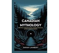 Canadian Mythology: True Tales of Haunted Tunnels, Vanished Settlements, and the Legends That Endure