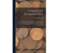 Canadian Numismatics microform a Descriptive Catalogue of Coins Tokens and Medals Issued in or Relating to the Dominion of Canada and Newfoundland With No Creative Media Partners LLCCreative Media Par