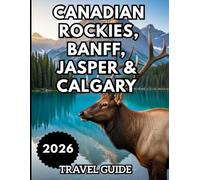 CANADIAN ROCKIES, BANFF, JASPER & CALGARY TRAVEL GUIDE 2026: Exploring, Eating, and Staying in the Canadian Rockies