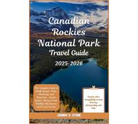 Canadian Rockies National Park Travel Guide 2025-2026: The Complete Guide to Banff, Jasper, Yoho, Kootenay, and Waterton - Scenic Routes, Hiking Trails, Wildlife Adventures, and Local Secrets