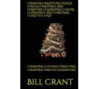 CANADIAN TRADITIONS UNIQUE FOR EACH PROVINCE AND TERRITORY: CELEBRATING CULTURE, COMMUNITY, AND CHRISTMAS COAST TO COAST: CHERISHING CUSTOMS CONNECTING CANADIANS THROUGH GENERATIONS